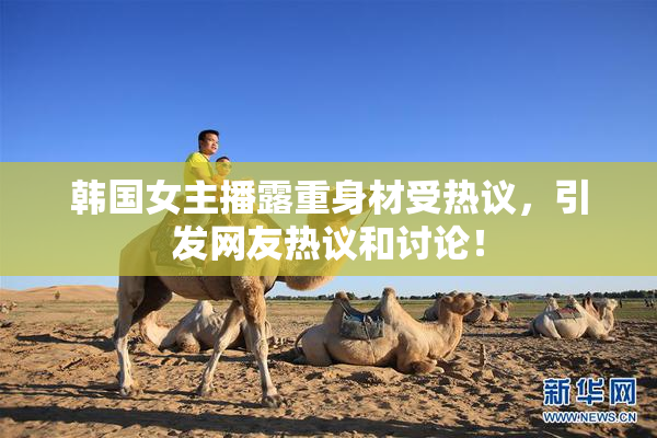 韩国女主播露重身材受热议，引发网友热议和讨论！