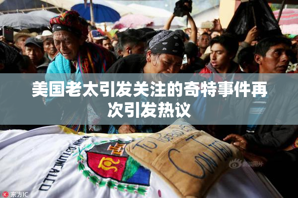 美国老太引发关注的奇特事件再次引发热议