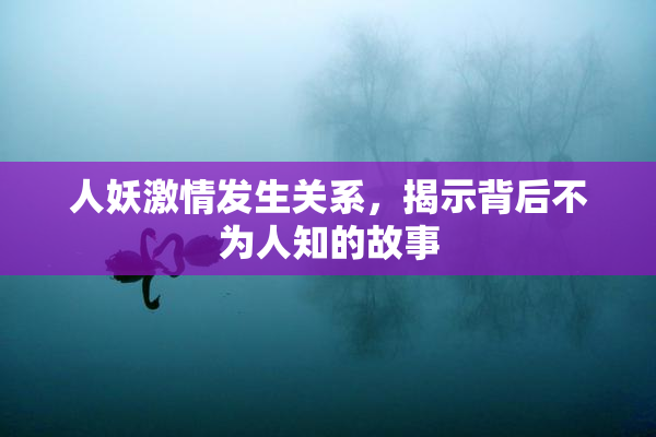 人妖激情发生关系，揭示背后不为人知的故事