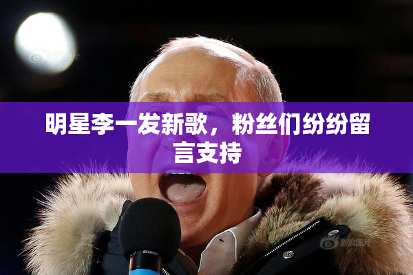 明星李一发新歌，粉丝们纷纷留言支持