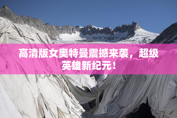 高清版女奥特曼震撼来袭，超级英雄新纪元！