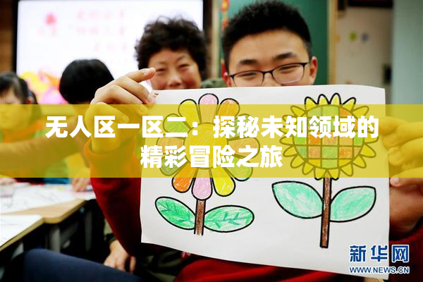 无人区一区二：探秘未知领域的精彩冒险之旅