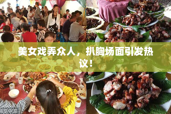 美女戏弄众人，扒胸场面引发热议！
