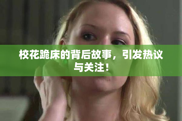 校花跪床的背后故事，引发热议与关注！