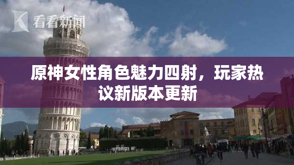 原神女性角色魅力四射，玩家热议新版本更新