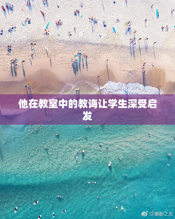 他在教室中的教诲让学生深受启发