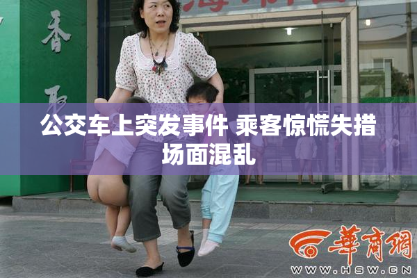 公交车上突发事件 乘客惊慌失措场面混乱