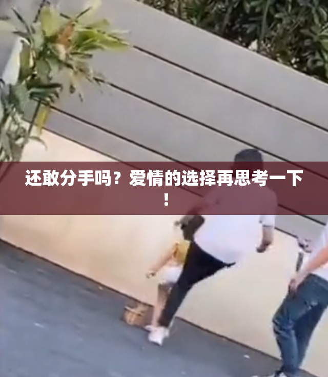 还敢分手吗？爱情的选择再思考一下！