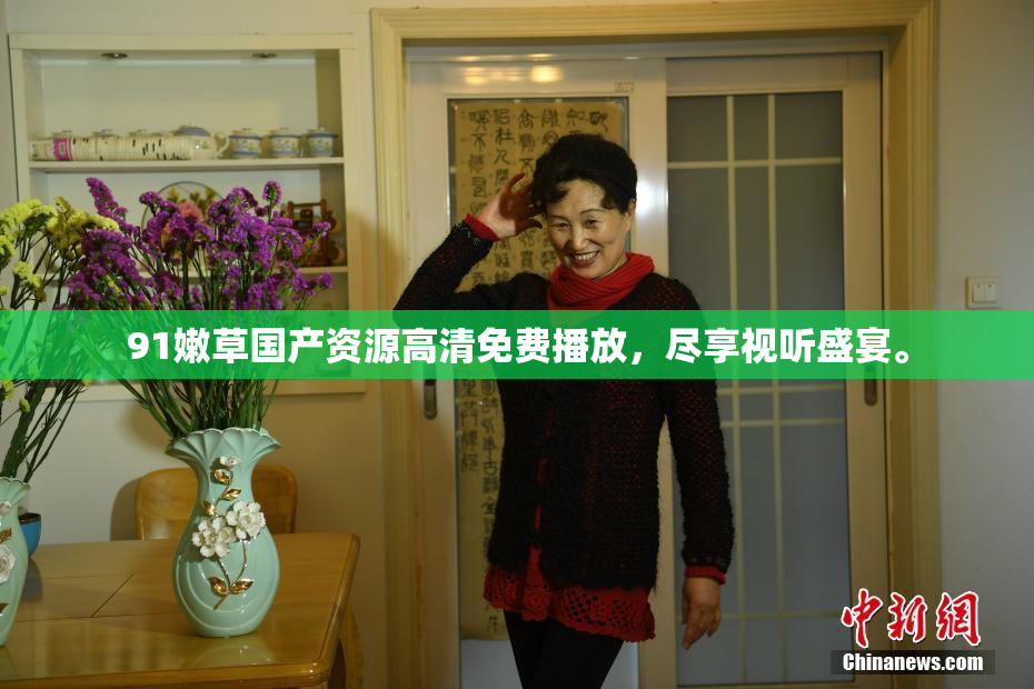 91嫩草国产资源高清免费播放，尽享视听盛宴。