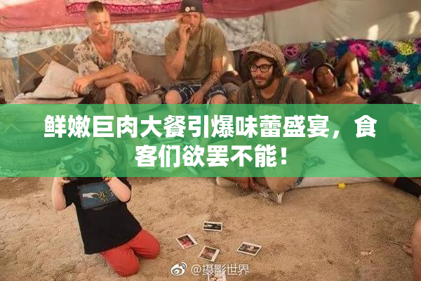 鲜嫩巨肉大餐引爆味蕾盛宴，食客们欲罢不能！