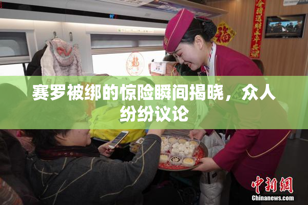 赛罗被绑的惊险瞬间揭晓，众人纷纷议论