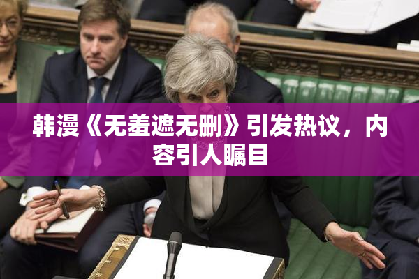 韩漫《无羞遮无删》引发热议，内容引人瞩目