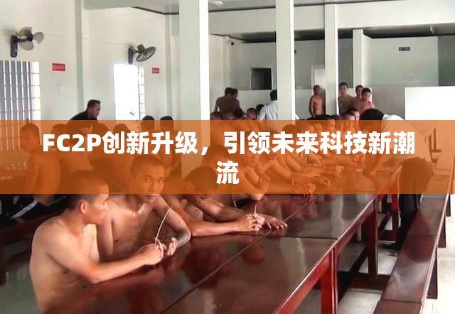 FC2P创新升级，引领未来科技新潮流