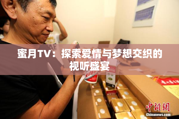 蜜月TV：探索爱情与梦想交织的视听盛宴