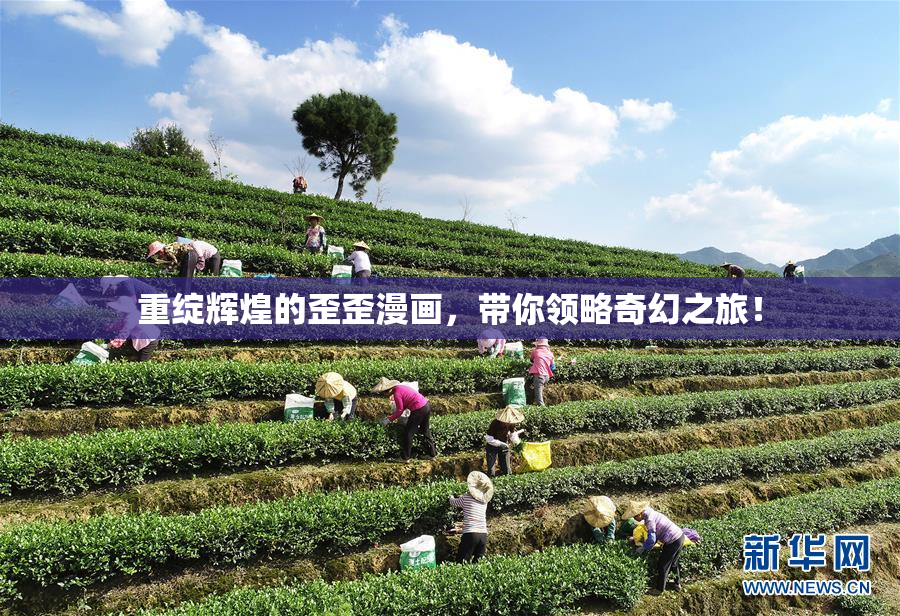 重绽辉煌的歪歪漫画，带你领略奇幻之旅！