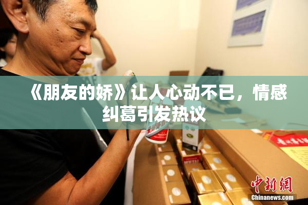 《朋友的娇》让人心动不已，情感纠葛引发热议
