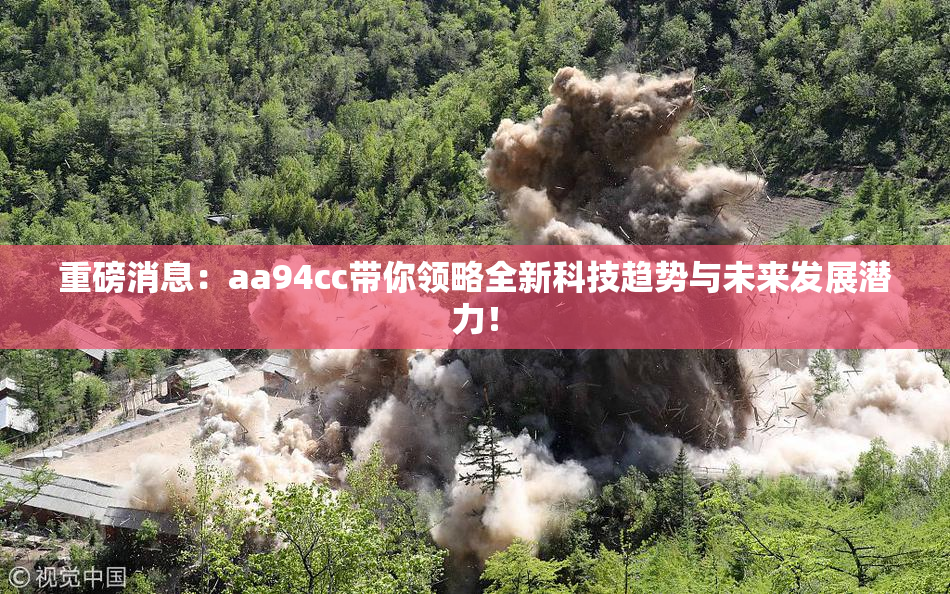 重磅消息：aa94cc带你领略全新科技趋势与未来发展潜力！