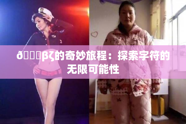 👙βζ的奇妙旅程：探索字符的无限可能性