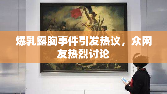 爆乳露胸事件引发热议，众网友热烈讨论