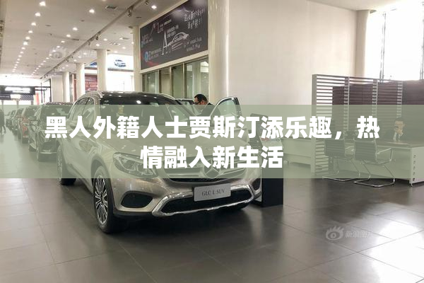 黑人外籍人士贾斯汀添乐趣，热情融入新生活