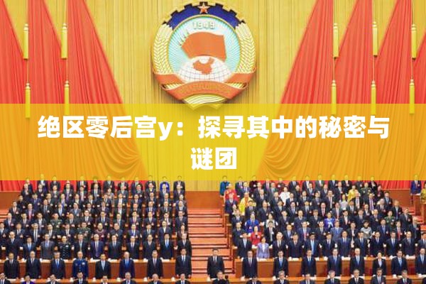 绝区零后宫y：探寻其中的秘密与谜团