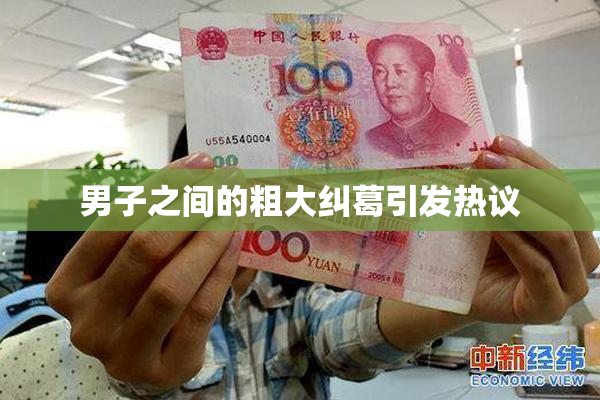 男子之间的粗大纠葛引发热议