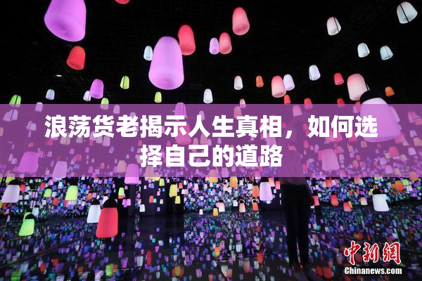 浪荡货老揭示人生真相，如何选择自己的道路