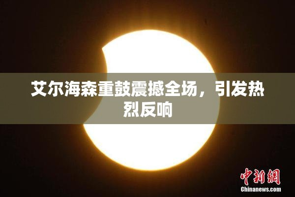 艾尔海森重鼓震撼全场，引发热烈反响