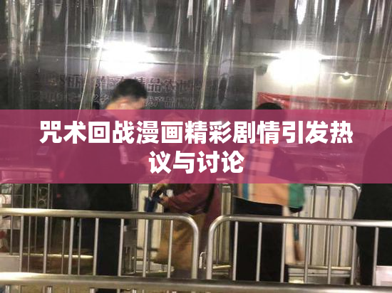 咒术回战漫画精彩剧情引发热议与讨论