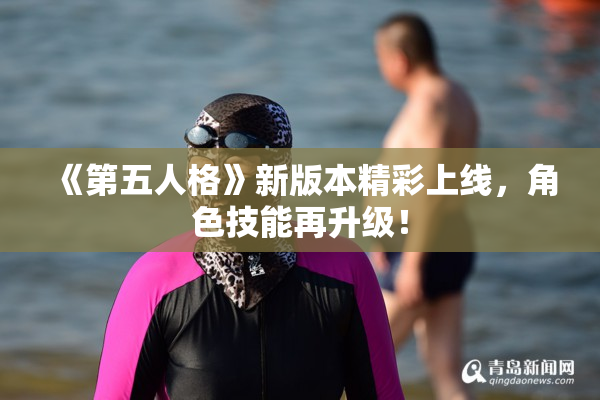 《第五人格》新版本精彩上线，角色技能再升级！