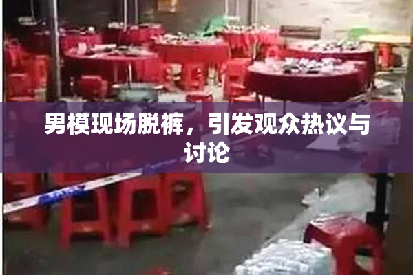 男模现场脱裤，引发观众热议与讨论
