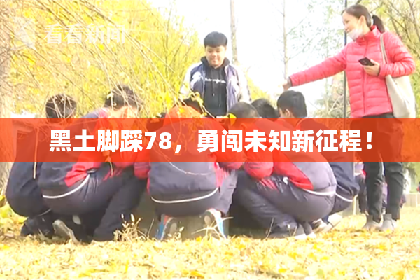 黑土脚踩78，勇闯未知新征程！
