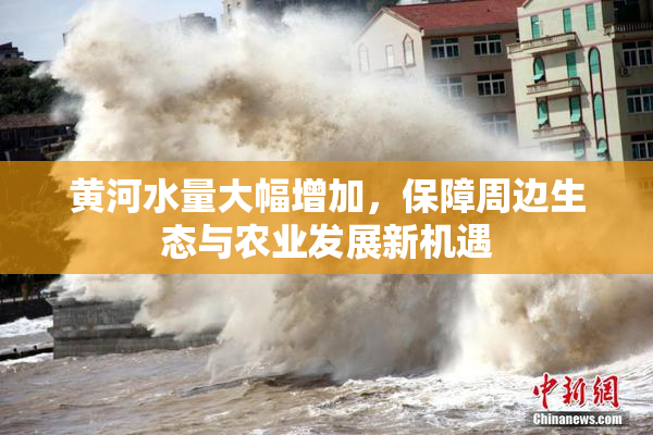 黄河水量大幅增加，保障周边生态与农业发展新机遇