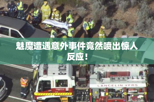 魅魔遭遇意外事件竟然喷出惊人反应！