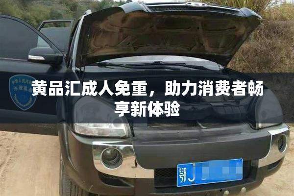 黄品汇成人免重，助力消费者畅享新体验