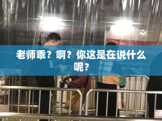 老师乖？啊？你这是在说什么呢？