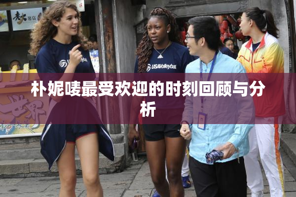 朴妮唛最受欢迎的时刻回顾与分析