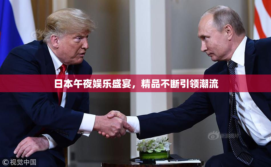 日本午夜娱乐盛宴，精品不断引领潮流