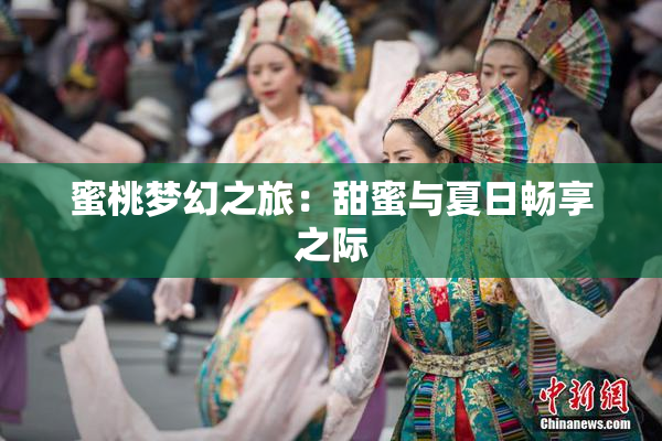蜜桃梦幻之旅：甜蜜与夏日畅享之际