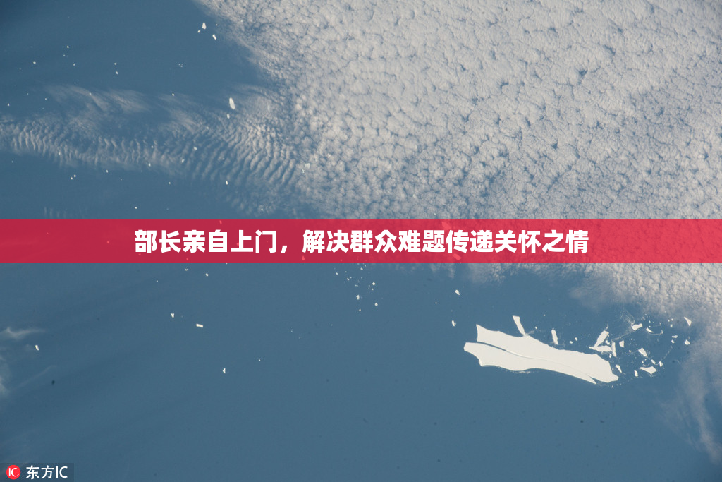 部长亲自上门，解决群众难题传递关怀之情