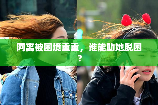 阿离被困境重重，谁能助她脱困？