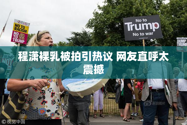程潇裸乳被拍引热议 网友直呼太震撼