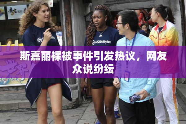 斯嘉丽裸被事件引发热议，网友众说纷纭