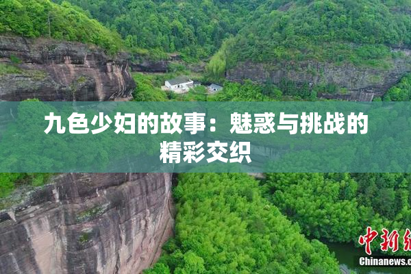 九色少妇的故事：魅惑与挑战的精彩交织