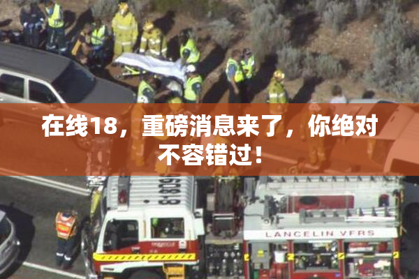 在线18，重磅消息来了，你绝对不容错过！