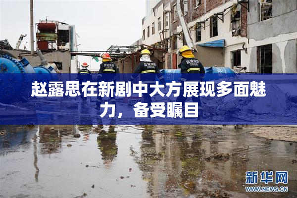 赵露思在新剧中大方展现多面魅力，备受瞩目