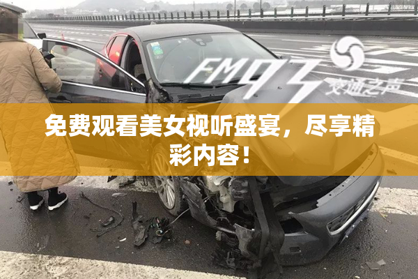 免费观看美女视听盛宴，尽享精彩内容！