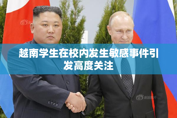越南学生在校内发生敏感事件引发高度关注