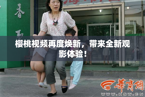 樱桃视频再度焕新，带来全新观影体验！
