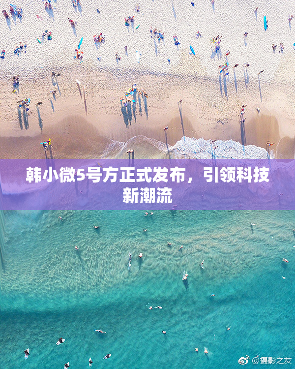 韩小微5号方正式发布，引领科技新潮流